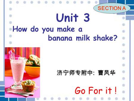 Unit 3 How do you make a banana milk shake? 济宁师专附中 : 曹凤华 SECTION A Go For it !