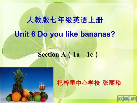 Section A （ 1a—1c ） 人教版七年级英语上册 Unit 6 Do you like bananas? 杞梓里中心学校 张丽玲.