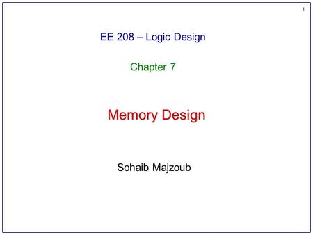1 Memory Design EE 208 – Logic Design Chapter 7 Sohaib Majzoub.