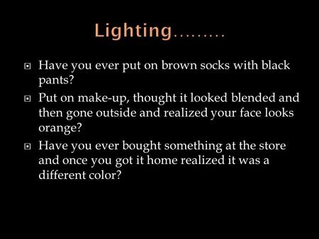  Have you ever put on brown socks with black pants?  Put on make-up, thought it looked blended and then gone outside and realized your face looks orange?