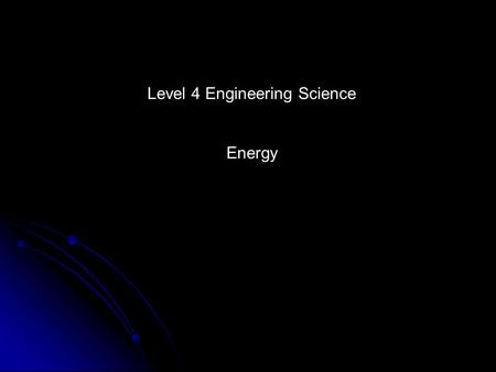 Level 4 Engineering Science Energy. Energy Unit When you have completed this unit you should be able to: Correctly identify various forms of energy Correctly.