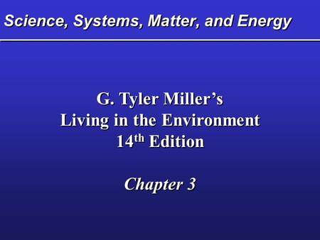 Science, Systems, Matter, and Energy G. Tyler Miller’s Living in the Environment 14 th Edition Chapter 3 G. Tyler Miller’s Living in the Environment 14.