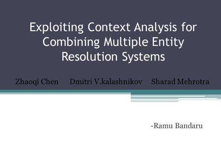 Exploiting Context Analysis for Combining Multiple Entity Resolution Systems -Ramu Bandaru Zhaoqi Chen Dmitri V.kalashnikov Sharad Mehrotra.