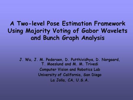 A Two-level Pose Estimation Framework Using Majority Voting of Gabor Wavelets and Bunch Graph Analysis J. Wu, J. M. Pedersen, D. Putthividhya, D. Norgaard,