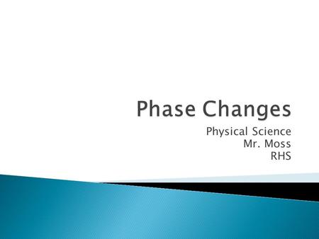 Physical Science Mr. Moss RHS.  When 2 states are present at the same time, we describe each as a phase.  Here, we see 2 phases of water: ◦ Solid Phase.