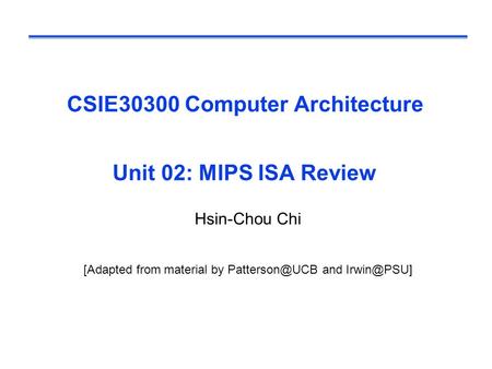 CSIE30300 Computer Architecture Unit 02: MIPS ISA Review Hsin-Chou Chi [Adapted from material by and