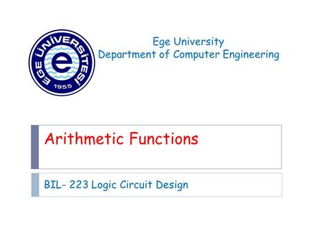 Arithmetic Functions BIL- 223 Logic Circuit Design Ege University Department of Computer Engineering.
