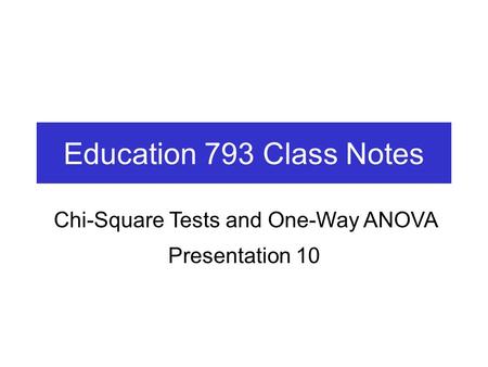 Education 793 Class Notes Presentation 10 Chi-Square Tests and One-Way ANOVA.