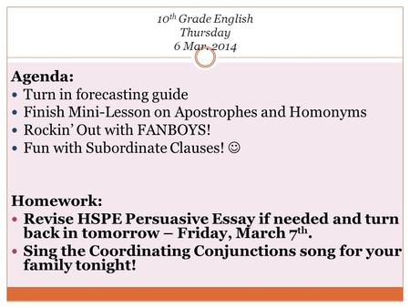 10 th Grade English Thursday 6 Mar. 2014 Agenda: Turn in forecasting guide Finish Mini-Lesson on Apostrophes and Homonyms Rockin’ Out with FANBOYS! Fun.