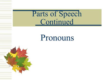 Parts of Speech Continued Pronouns.  A pronoun is a word that is used in place of a noun.