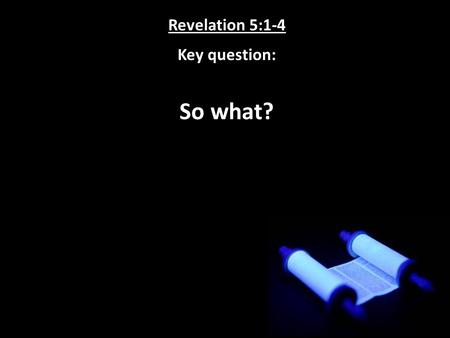 Revelation 5:1-4 Key question: So what?. Revelation 5:1-4 Key answer: Because it is necessary!