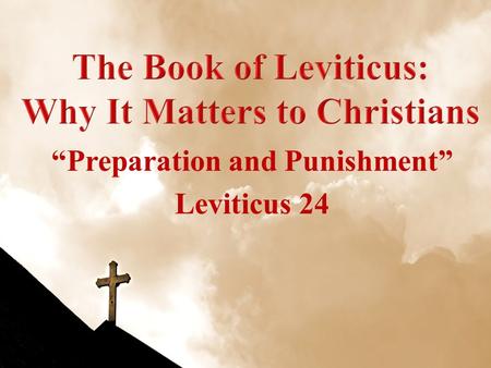“Preparation and Punishment” Leviticus 24. Leviticus WeekDateTopic 108 Sep 10Leviticus Introduction 215 Sep 10Sacrifices: Leviticus 1-7 322 Sep 10Priesthood.