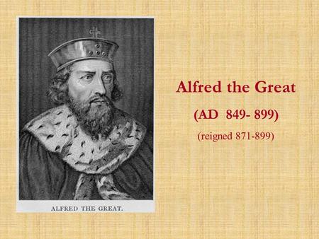 Alfred the Great (AD 849- 899) (reigned 871-899).