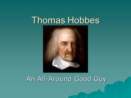 Thomas Hobbes An All-Around Good Guy. Biography  Born:April 5, 1588  Died:December 4, 1679  Grew up in England and attended Hertford College, Oxford.
