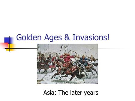 Golden Ages & Invasions! Asia: The later years China: The Later Years.