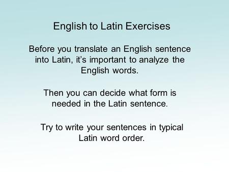 English to Latin Exercises Before you translate an English sentence into Latin, it’s important to analyze the English words. Then you can decide what form.