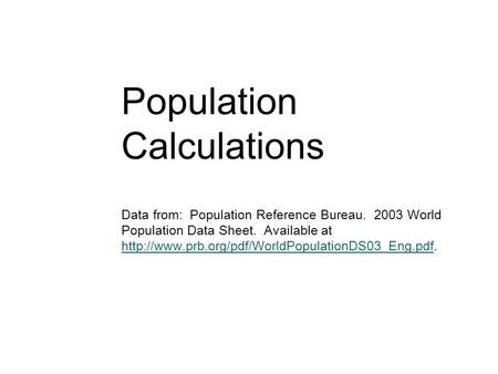 Population Calculations Data from: Population Reference Bureau. 2003 World Population Data Sheet. Available at