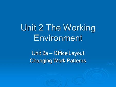 Unit 2 The Working Environment Unit 2a – Office Layout Changing Work Patterns.