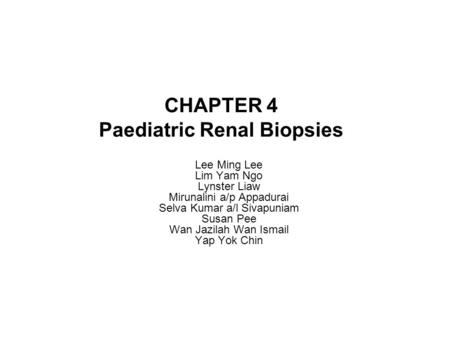 CHAPTER 4 Paediatric Renal Biopsies Lee Ming Lee Lim Yam Ngo Lynster Liaw Mirunalini a/p Appadurai Selva Kumar a/l Sivapuniam Susan Pee Wan Jazilah Wan.