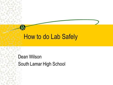 How to do Lab Safely Dean Wilson South Lamar High School.