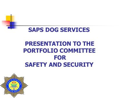 SAPS DOG SERVICES PRESENTATION TO THE PORTFOLIO COMMITTEE FOR SAFETY AND SECURITY.