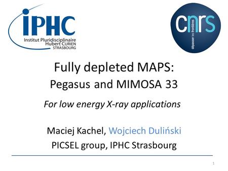 Fully depleted MAPS: Pegasus and MIMOSA 33 Maciej Kachel, Wojciech Duliński PICSEL group, IPHC Strasbourg 1 For low energy X-ray applications.