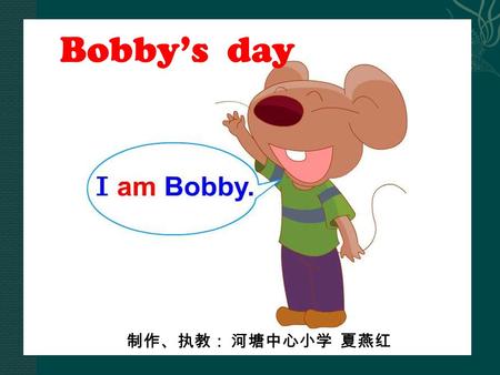 Bobby’s day 制作、执教： 河塘中心小学 夏燕红 Brain storm dresstrousers fever tired party birthday party.