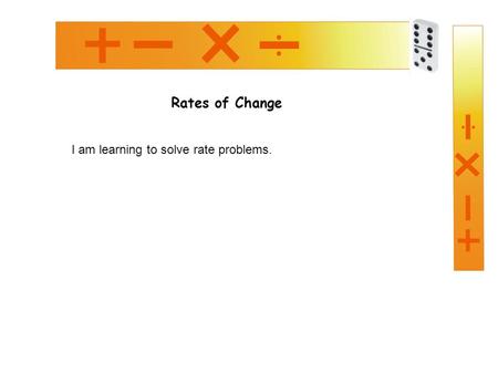 Rates of Change I am learning to solve rate problems.