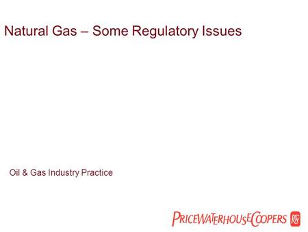 Natural Gas – Some Regulatory Issues Oil & Gas Industry Practice.