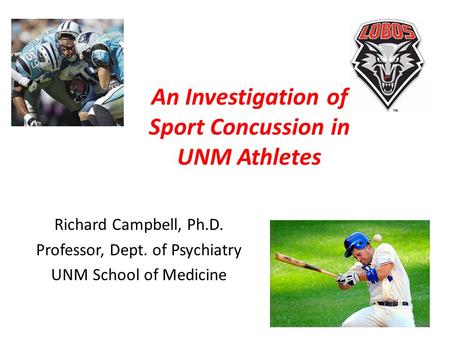 An Investigation of Sport Concussion in UNM Athletes Richard Campbell, Ph.D. Professor, Dept. of Psychiatry UNM School of Medicine.