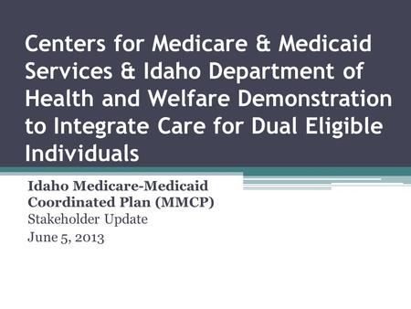 Centers for Medicare & Medicaid Services & Idaho Department of Health and Welfare Demonstration to Integrate Care for Dual Eligible Individuals Idaho Medicare-Medicaid.