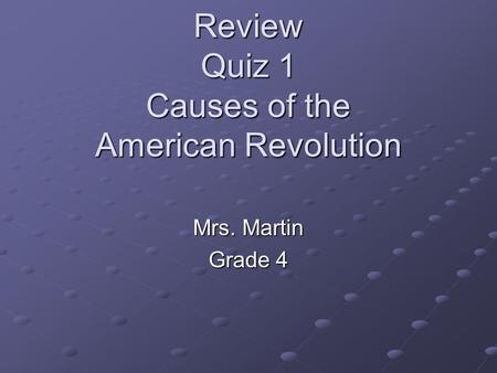 Review Quiz 1 Causes of the American Revolution Mrs. Martin Grade 4.