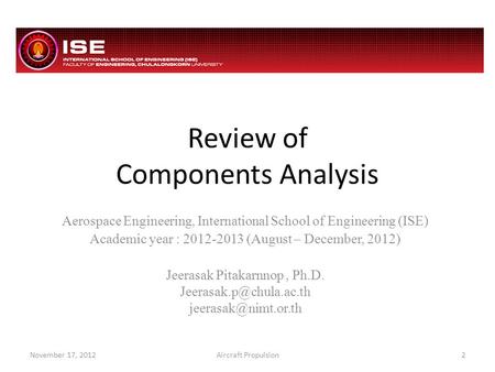 Review of Components Analysis Aerospace Engineering, International School of Engineering (ISE) Academic year : 2012-2013 (August – December, 2012) Jeerasak.