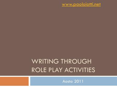 WRITING THROUGH ROLE PLAY ACTIVITIES Aosta 2011 www.paoloiotti.net.