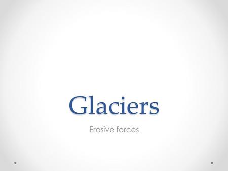 Glaciers Erosive forces Glacier persistent body of dense ice that is constantly moving under its own weight. It forms where the accumulation of snow.