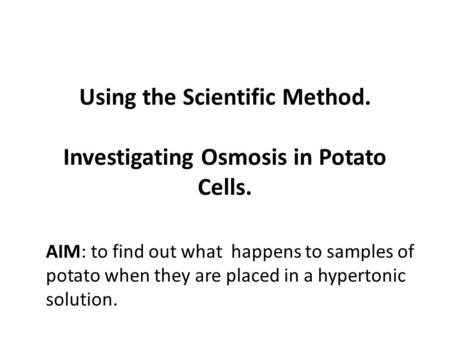 Using the Scientific Method. Investigating Osmosis in Potato Cells.