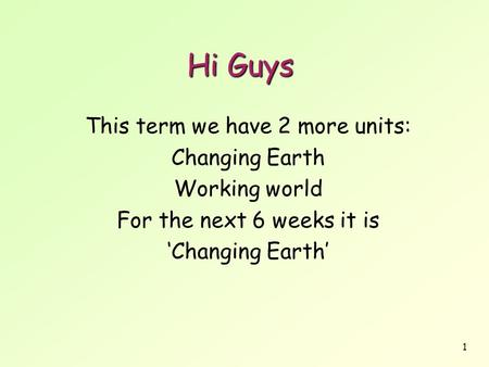 1 Hi Guys This term we have 2 more units: Changing Earth Working world For the next 6 weeks it is ‘Changing Earth’