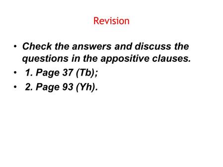Revision Check the answers and discuss the questions in the appositive clauses. 1. Page 37 (Tb); 2. Page 93 (Yh).