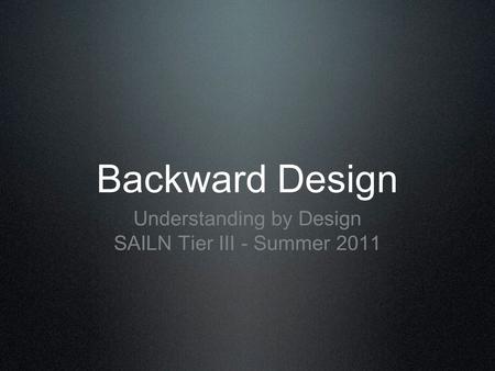 Backward Design Understanding by Design SAILN Tier III - Summer 2011.