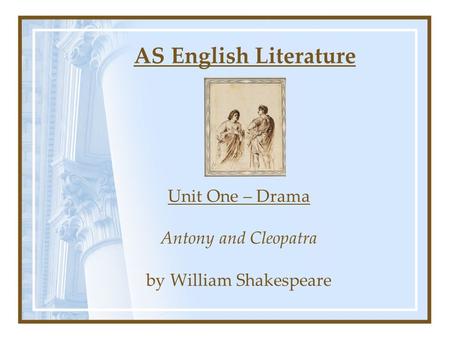 AS English Literature Unit One – Drama Antony and Cleopatra by William Shakespeare.