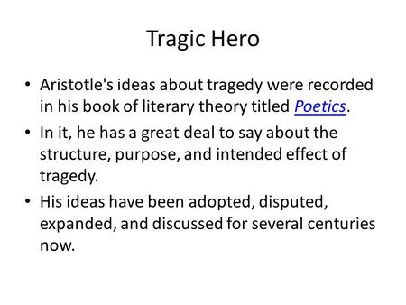 Tragic Hero Aristotle's ideas about tragedy were recorded in his book of literary theory titled Poetics.Poetics In it, he has a great deal to say about.