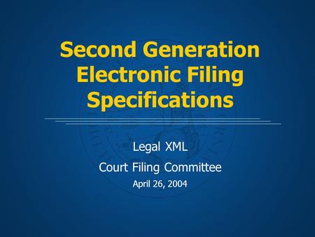 Second Generation Electronic Filing Specifications Legal XML Court Filing Committee April 26, 2004.