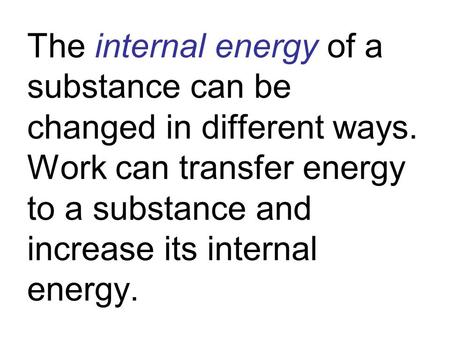 The internal energy of a substance can be changed in different ways. Work can transfer energy to a substance and increase its internal energy.