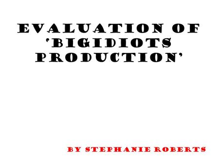 Evaluation of ‘BigIdiots Production’ By stephanie Roberts.