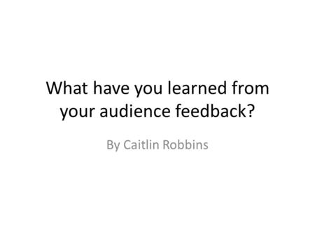 What have you learned from your audience feedback? By Caitlin Robbins.