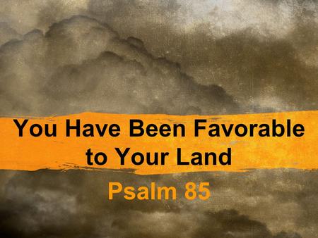 You Have Been Favorable to Your Land Psalm 85. Background Of the Sons of Korah Probably written after Judah’s return from Babylonian captivity, yet before.