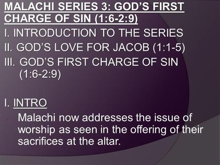 MALACHI SERIES 3: GOD’S FIRST CHARGE OF SIN (1:6-2:9) I. INTRODUCTION TO THE SERIES II. GOD’S LOVE FOR JACOB (1:1-5) III. GOD’S FIRST CHARGE OF SIN (1:6-2:9)