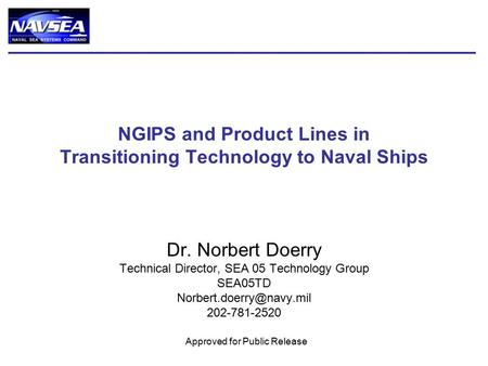June 2010Approved for Public Release Doerry 1 NGIPS and Product Lines in Transitioning Technology to Naval Ships Dr. Norbert Doerry Technical Director,