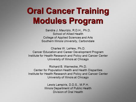 Oral Cancer Training Modules Program Sandra J. Maurizio, R.D.H., Ph.D. School of Allied Health College of Applied Sciences and Arts Southern Illinois University,