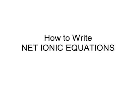 How to Write NET IONIC EQUATIONS. Aqueous Reactions Many chemical reactions occur in water, i.e. in solution Two things we must consider –Solubility of.